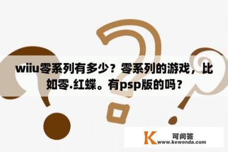 wiiu零系列有多少？零系列的游戏，比如零.红蝶。有psp版的吗？