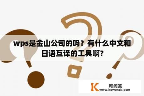 wps是金山公司的吗？有什么中文和日语互译的工具啊？