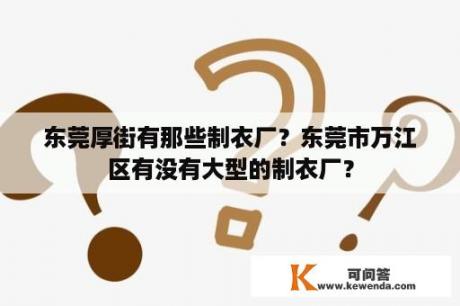 东莞厚街有那些制衣厂？东莞市万江区有没有大型的制衣厂？