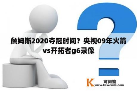 詹姆斯2020夺冠时间？央视09年火箭vs开拓者g6录像