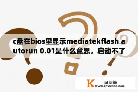 c盘在bios里显示mediatekflash autorun 0.01是什么意思，启动不了？mediatek