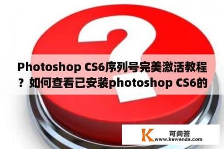 Photoshop CS6序列号完美激活教程？如何查看已安装photoshop CS6的序列号？