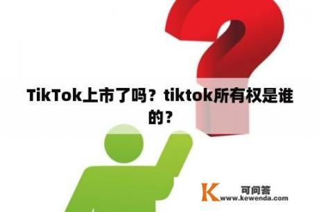 TikTok上市了吗？tiktok所有权是谁的？