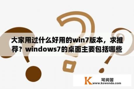 大家用过什么好用的win7版本，求推荐？windows7的桌面主要包括哪些内容？