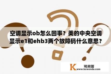 空调显示ob怎么回事？美的中央空调显示e1和ehb3两个故障码什么意思？