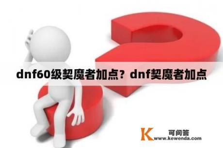 dnf60级契魔者加点？dnf契魔者加点