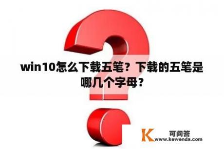 win10怎么下载五笔？下载的五笔是哪几个字母？