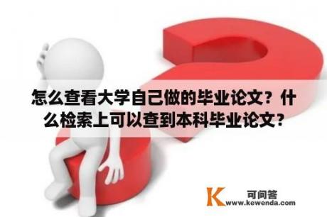 怎么查看大学自己做的毕业论文？什么检索上可以查到本科毕业论文？