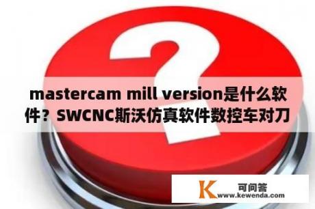 mastercam mill version是什么软件？SWCNC斯沃仿真软件数控车对刀操作？