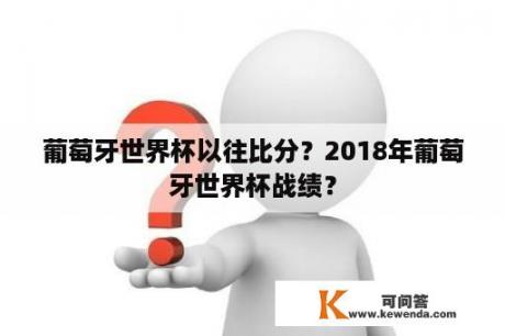 葡萄牙世界杯以往比分？2018年葡萄牙世界杯战绩？