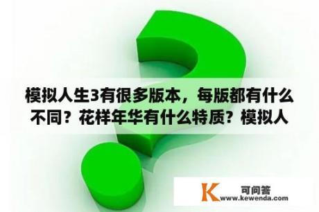 模拟人生3有很多版本，每版都有什么不同？花样年华有什么特质？模拟人生3儿童时期可以学什么技能？