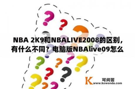 NBA 2K9和NBALIVE2008的区别，有什么不同？电脑版NBAlive09怎么下载？