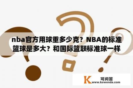 nba官方用球重多少克？NBA的标准篮球是多大？和国际篮联标准球一样大吗？