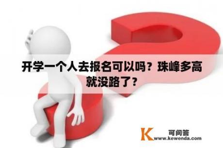 开学一个人去报名可以吗？珠峰多高就没路了？