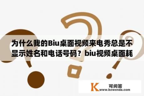 为什么我的Biu桌面视频来电秀总是不显示姓名和电话号码？biu视频桌面耗电量快吗？