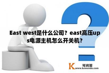East west是什么公司？east高压ups电源主机怎么开关机？
