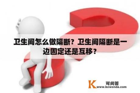 卫生间怎么做隔断？卫生间隔断是一边固定还是互移？