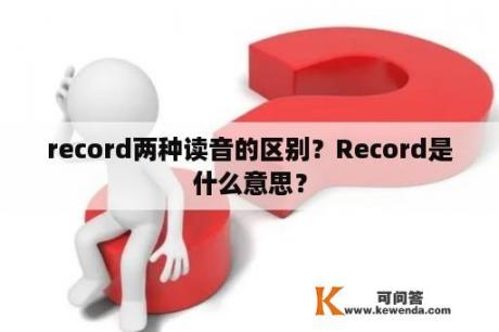 record两种读音的区别？Record是什么意思？