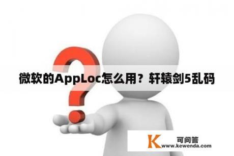 微软的AppLoc怎么用？轩辕剑5乱码