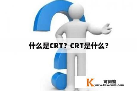 什么是CRT？CRT是什么？