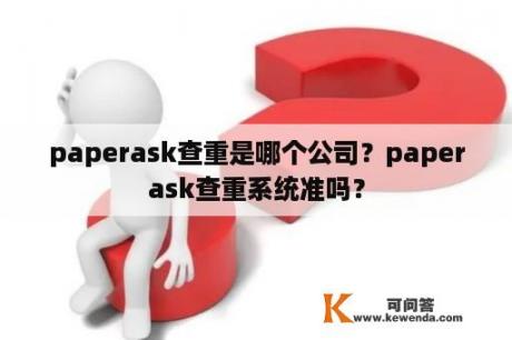 paperask查重是哪个公司？paperask查重系统准吗？