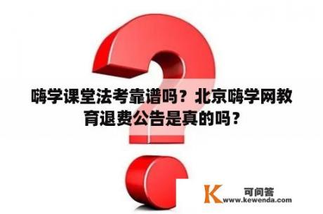 嗨学课堂法考靠谱吗？北京嗨学网教育退费公告是真的吗？