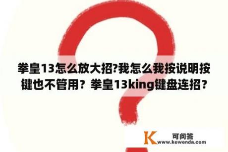 拳皇13怎么放大招?我怎么我按说明按键也不管用？拳皇13king键盘连招？