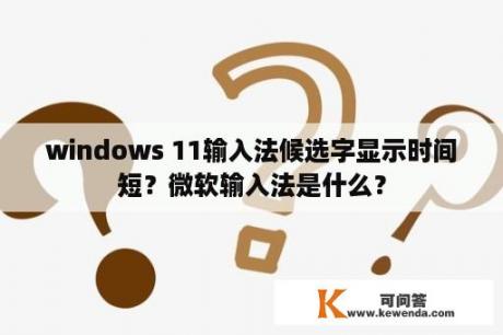 windows 11输入法候选字显示时间短？微软输入法是什么？
