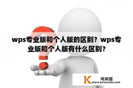 wps专业版和个人版的区别？wps专业版和个人版有什么区别？