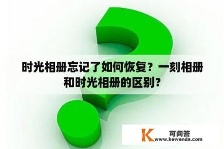 时光相册忘记了如何恢复？一刻相册和时光相册的区别？