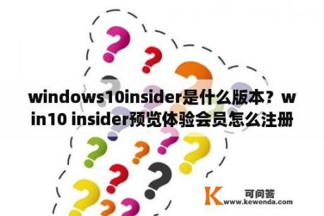 windows10insider是什么版本？win10 insider预览体验会员怎么注册？