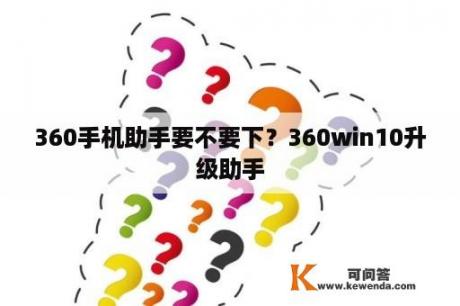 360手机助手要不要下？360win10升级助手