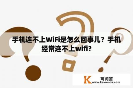 手机连不上WiFi是怎么回事儿？手机经常连不上wifi？