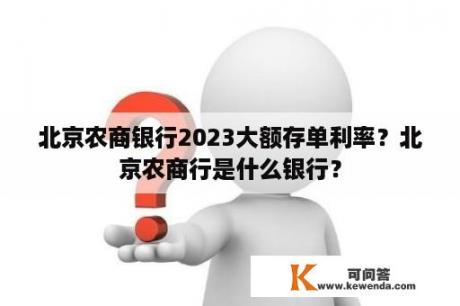 北京农商银行2023大额存单利率？北京农商行是什么银行？