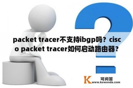 packet tracer不支持ibgp吗？cisco packet tracer如何启动路由器？