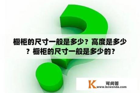 橱柜的尺寸一般是多少？高度是多少？橱柜的尺寸一般是多少的？