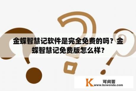 金蝶智慧记软件是完全免费的吗？金蝶智慧记免费版怎么样？