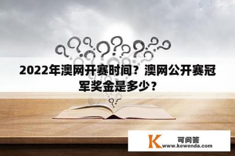 2022年澳网开赛时间？澳网公开赛冠军奖金是多少？