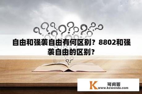 自由和强袭自由有何区别？8802和强袭自由的区别？