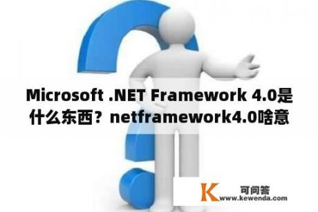 Microsoft .NET Framework 4.0是什么东西？netframework4.0啥意思？