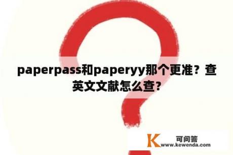 paperpass和paperyy那个更准？查英文文献怎么查？