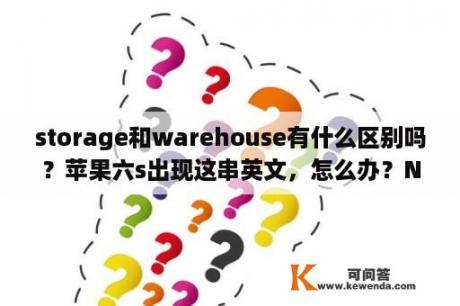 storage和warehouse有什么区别吗？苹果六s出现这串英文，怎么办？Not Enough Storage This iPhone cannot be backed up？