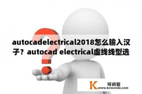 autocadelectrical2018怎么输入汉子？autocad electrical虚线线型选哪个？