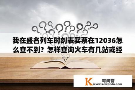 我在盛名列车时刻表买票在12036怎么查不到？怎样查询火车有几站或经过站？