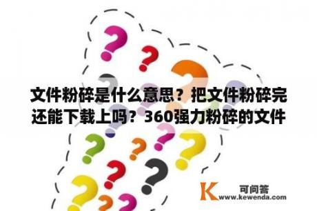 文件粉碎是什么意思？把文件粉碎完还能下载上吗？360强力粉碎的文件去哪了？