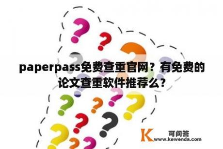 paperpass免费查重官网？有免费的论文查重软件推荐么？