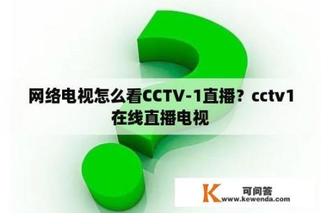 网络电视怎么看CCTV-1直播？cctv1在线直播电视