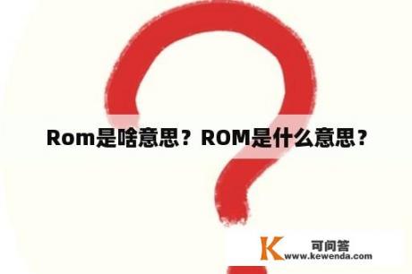 Rom是啥意思？ROM是什么意思？