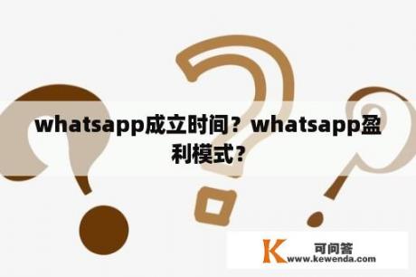 whatsapp成立时间？whatsapp盈利模式？