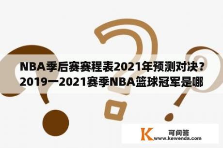 NBA季后赛赛程表2021年预测对决？2019一2021赛季NBA篮球冠军是哪个队？